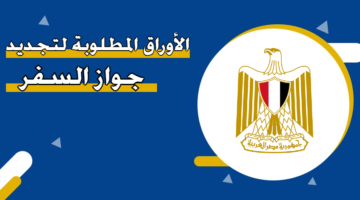 المستندات المطلوبة لإصدار أو لتجديد جواز السفر المصري