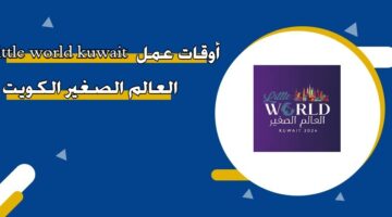 أوقات عمل little world kuwait العالم الصغير الكويت 2025