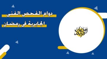 دوام الفحص الفني الجابرية في رمضان 2026