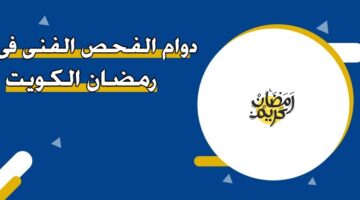 دوام الفحص الفني في رمضان الكويت 2026