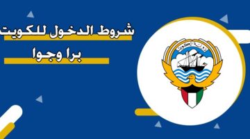 شروط الدخول للكويت برا وجوا