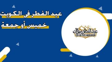 عيد الفطر في الكويت 2026 خميس أو جمعة